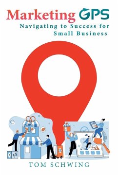 Marketing GPS Navigating to Success for Small Business - Schwing, Tom