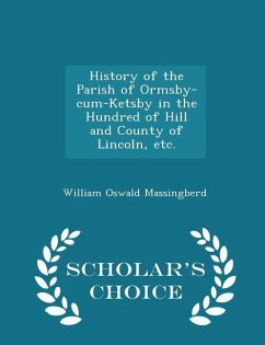 History of the Parish of Ormsby-Cum-Ketsby in the Hundred of Hill and County of Lincoln, Etc. - Scholar's Choice Edition - Massingberd, William Oswald