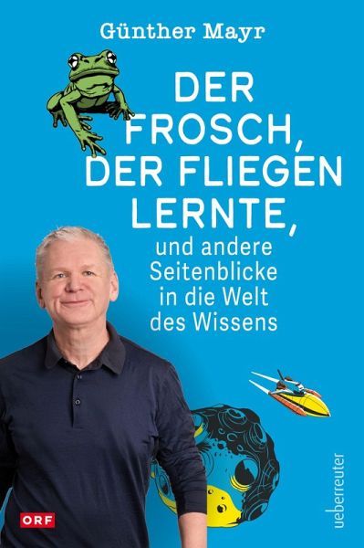 Der Frosch, der fliegen lernte, und andere Seitenblicke in die Welt des Wissens Der Frosch, der fliegen lernte, und andere Seitenblicke in die Welt des Wissens