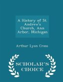 A History of St. Andrew's Church, Ann Arbor, Michigan - Scholar's Choice Edition A History of St. Andrew's Church, Ann Arbor, Michigan - Scholar's Choice Edition