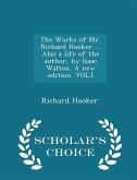 The Works of Mr. Richard Hooker ... Also a Life of the Author, by Isaac Walton. a New Edition. Vol.I - Scholar's Choice Edition The Works of Mr. Richard Hooker ... Also a Life of the Author, by Isaac Walton. a New Edition. Vol.I - Scholar's Choice Edition