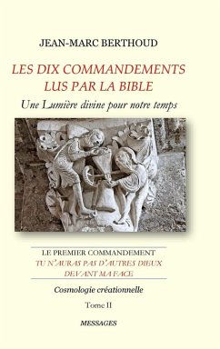 LES DIX COMMANDEMENTS LUS PAR LA BIBLE - 1er Cdt Tu n'auras pas d'autres dieux devant ma face - Tome II - Cosmologie créationnelle - Berthoud, Jean-Marc