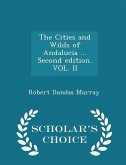 The Cities and Wilds of Andalucia ... Second Edition. Vol. II - Scholar's Choice Edition The Cities and Wilds of Andalucia ... Second Edition. Vol. II - Scholar's Choice Edition