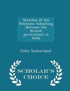 Sketches of the Relations Subsisting Between the British Government in India - Scholar's Choice Edition - Sutherland, John