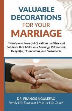 Valuable Decorations for Your Marriage, Twenty-one Powerful Questions and Relevant Solutions that Make Your Marriage Relationship Delightful, Harmonious, and Sustainable. - Ngulefac, Francis