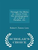 Through the Mists; Or, Leaves from the Autobiography of a Soul in Paradise, Etc. - Scholar's Choice Edition Through the Mists; Or, Leaves from the Autobiography of a Soul in Paradise, Etc. - Scholar's Choice Edition