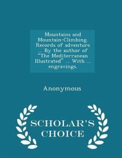 Cover Mountains and Mountain-Climbing. Records of Adventure ... by the Author of the Mediterranean Illustrated ... with ... Engravings. - Scholar's Choice Edition