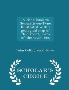 Cover A Hand-Book to Newcastle-On-Tyne. Illustrated with a Geological Map of Th District, Maps of the Town, Etc. - Scholar's Choice Edition