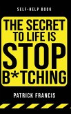The Secret To Life Is Stop B*tching