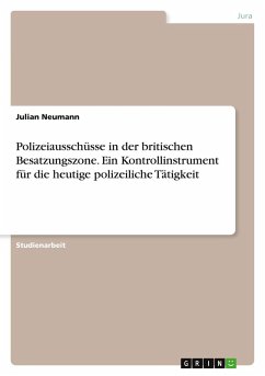 Polizeiausschüsse in der britischen Besatzungszone. Ein Kontrollinstrument für die heutige polizeiliche Tätigkeit Polizeiausschüsse in der britischen Besatzungszone. Ein Kontrollinstrument für die heutige polizeiliche Tätigkeit