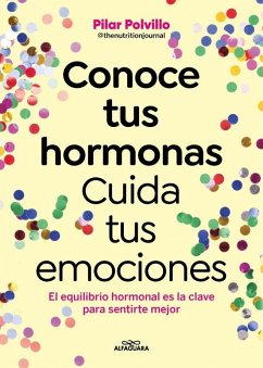 Conoce Tus Hormonas. Cuida Tus Emociones. El Equilibrio Hormonal Es La Clave Para Sentirte Mejor / Get to Know Your Hormones. Take Care of Your Emotions - Polvillo, Pilar Conoce Tus Hormonas. Cuida Tus Emociones. El Equilibrio Hormonal Es La Clave Para Sentirte Mejor / Get to Know Your Hormones. Take Care of Your Emotions - Polvillo, Pilar