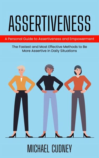 Assertiveness: A Personal Guide to Assertiveness and Empowerment (The Fastest and Most Effective Methods to Be More Assertive in Daily Situations) (eBook, ePUB)