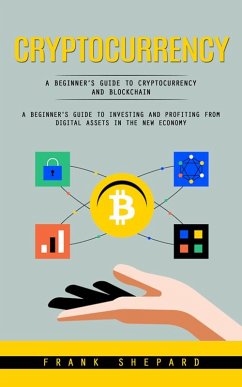 Cryptocurrency: A Beginner's Guide to Cryptocurrency and Blockchain (A Beginner's Guide to Investing and Profiting From Digital Assets in the New Economy) (eBook, ePUB) - Shepard, Frank