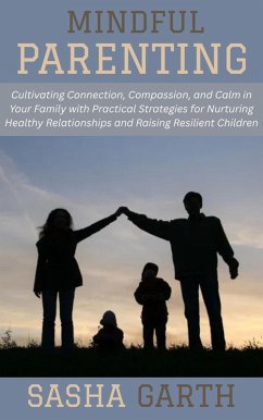 Mindful Parenting: Cultivating Connection, Compassion, and Calm in Your Family with Practical Strategies for Nurturing Healthy Relationships and Raising Resilient Children (eBook, ePUB) - Garth, Sasha