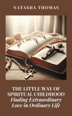 The Little Way of Spiritual Childhood: Finding Extraordinary Love in Ordinary Life (eBook, ePUB) The Little Way of Spiritual Childhood: Finding Extraordinary Love in Ordinary Life (eBook, ePUB)