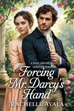 Forcing Mr. Darcy's Hand: A Pride and Prejudice Variation Romance (Darcy and Elizabeth Forever) (eBook, ePUB) - Ayala, Rachelle
