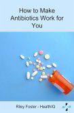 How to Make Antibiotics Work for You (eBook, ePUB) How to Make Antibiotics Work for You (eBook, ePUB)