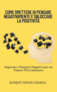 Cover Come Smettere di Pensare Negativamente e Sbloccare la Positività (eBook, ePUB)