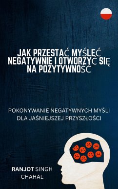 Jak Przestac Myslec Negatywnie i Otworzyc Sie na Pozytywnosc (eBook, ePUB) - Chahal, Ranjot Singh
