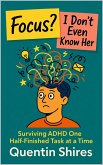 Focus? I Don't Even Know Her: Surviving ADHD One Half-Finished Task at a Time (eBook, ePUB) Focus? I Don't Even Know Her: Surviving ADHD One Half-Finished Task at a Time (eBook, ePUB)