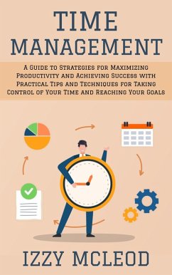 Cover Time Management: A Guide to Strategies for Maximizing Productivity and Achieving Success with Practical Tips and Techniques for Taking Control of Your Time and Reaching Your Goals (eBook, ePUB)