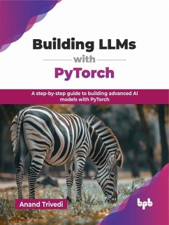 Cover Building LLMs with PyTorch: A step-by-step guide to building advanced AI models with PyTorch (eBook, ePUB)