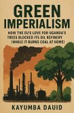 Green Imperialism How the EU's Love for Uganda's Trees Blocked Its Oil Refinery (While It Burns Coal at Home) (eBook, ePUB)