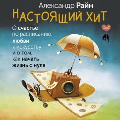Nastoyaschiy hit. O schaste po raspisaniyu, lyubvi k iskusstvu i o tom, kak nachat zhizn s nulya (MP3-Download) - Rain, Alexander