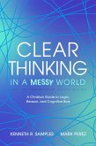 Clear Thinking in a Messy World: A Christian Guide to Logic, Reason, and Cognitive Bias (eBook, ePUB) Clear Thinking in a Messy World: A Christian Guide to Logic, Reason, and Cognitive Bias (eBook, ePUB)