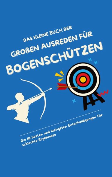 Das kleine Buch der großen Ausreden für Bogenschützen Das kleine Buch der großen Ausreden für Bogenschützen