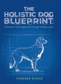The Holistic Dog Blueprint: Transform Your Dog's Life Through Holistic Care (eBook, ePUB) The Holistic Dog Blueprint: Transform Your Dog's Life Through Holistic Care (eBook, ePUB)