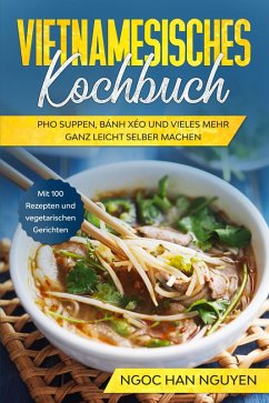 Cover Vietnamesisches Kochbuch: Pho Suppen, Bánh Xéo und vieles mehr ganz leicht selber machen - Mit 100 Rezepten und vegetarischen Gerichten (eBook, ePUB)