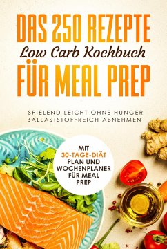 Cover Das 250 Rezepte Low Carb Kochbuch für Meal Prep - Spielend leicht ohne Hunger ballaststoffreich abnehmen   Mit 30-Tage Diät Plan und Wochenplaner für Meal Prep (eBook, ePUB)