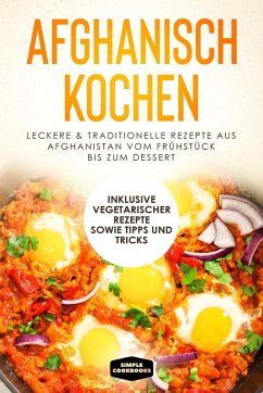 Cover Afghanisch kochen: Leckere & traditionelle Rezepte aus Afghanistan vom Frühstück bis zum Dessert - Inklusive vegetarischer Rezepte sowie Tipps und Tricks (eBook, ePUB)