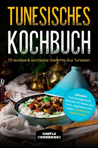 Tunesisches Kochbuch: 70 leckere & exotische Gerichte aus Tunesien - Inklusive Frühstücksgerichte, Gerichte mit Fleisch und Fisch, vegetarisch und vegan, Desserts und Spezialrezepte (eBook, ePUB)