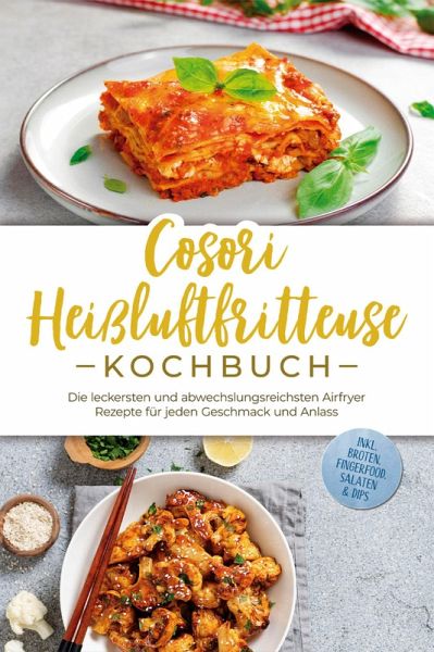 Cosori Heißluftfritteuse Kochbuch: Die leckersten und abwechslungsreichsten Airfryer Rezepte für jeden Geschmack und Anlass - inkl. Broten, Fingerfood, Salaten & Dips (eBook, ePUB)