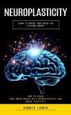 Neuroplasticity: Learn to Rewire Your Brain for Lifelong Growth (How to Train Your Brain Health With Neuroplasticity and Brain Plasticity) (eBook, ePUB)