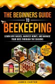 The Beginner's Guide to Beekeeping: Learn Hive Basics, Harvest Honey, and Manage Your Bees Through the Seasons (eBook, ePUB) The Beginner's Guide to Beekeeping: Learn Hive Basics, Harvest Honey, and Manage Your Bees Through the Seasons (eBook, ePUB)