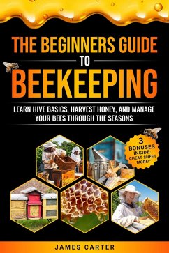 The Beginner's Guide to Beekeeping: Learn Hive Basics, Harvest Honey, and Manage Your Bees Through the Seasons (eBook, ePUB) - Carter, James