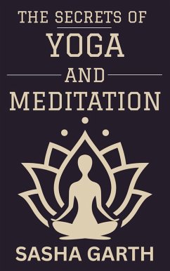 Cover The Secrets of Yoga and Meditation: A Guide to Transform Your Mind and Body by Harnessing the Power of Mindfulness and Spiritual Practices for a Balanced Life (eBook, ePUB)