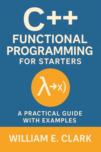 C++ Functional Programming for Starters: A Practical Guide with Examples (eBook, ePUB) C++ Functional Programming for Starters: A Practical Guide with Examples (eBook, ePUB)