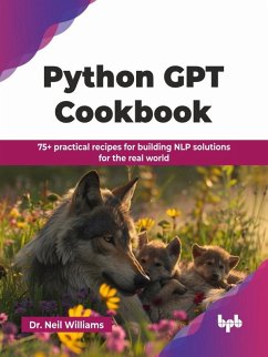Python GPT Cookbook: 75+ practical recipes for building NLP solutions for the real world (eBook, ePUB) - Williams, Neil