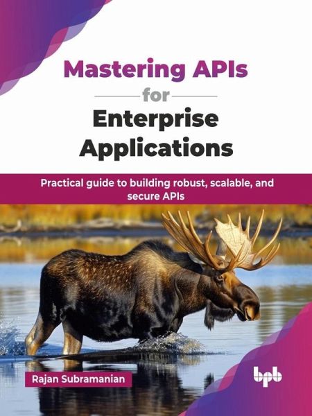 Mastering APIs for Enterprise Applications: Practical guide to building robust, scalable, and secure APIs (eBook, ePUB) Mastering APIs for Enterprise Applications: Practical guide to building robust, scalable, and secure APIs (eBook, ePUB)