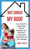 Not Under My Roof: How to Set Firm House Rules, Enforce Discipline, and Still Have a Loving, Open Relationship With Your Teenager (eBook, ePUB)