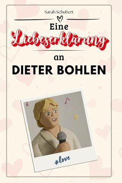 Eine Liebeserklärung an Dieter Bohlen - Schubert, Sarah