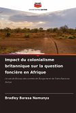 Impact du colonialisme britannique sur la question foncière en Afrique Impact du colonialisme britannique sur la question foncière en Afrique