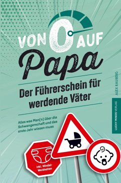 Von 0 auf Papa - Der Führerschein für werdende Väter: Alles was Man(n) über die Schwangerschaft und das erste Jahr wissen muss - Alex Rauberg