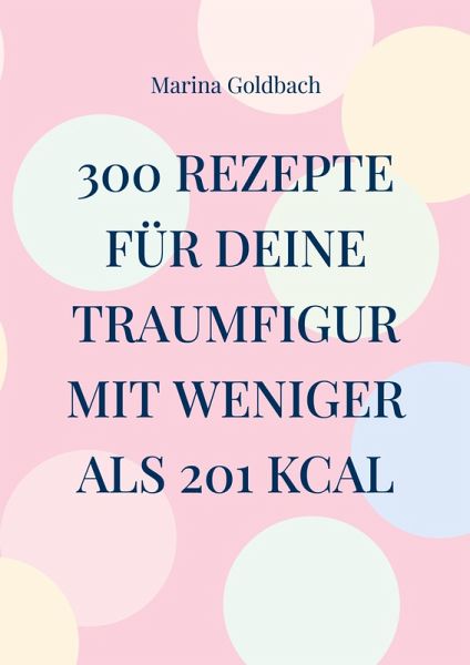 300 Rezepte für deine Traumfigur mit weniger als 201 kcal 300 Rezepte für deine Traumfigur mit weniger als 201 kcal