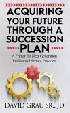 Acquiring Your Future Through a Succession Plan Acquiring Your Future Through a Succession Plan