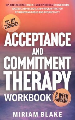Acceptance and Commitment Therapy Workbook: 101 ACT Exercises and a 6-Week Program to Overcome Anxiety, Depression, and Procrastination by Improving Focus and Productivity (Mindful Path, #1) (eBook, ePUB) - Blake, Miriam